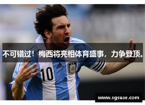 不可错过！梅西将亮相体育盛事，力争登顶。